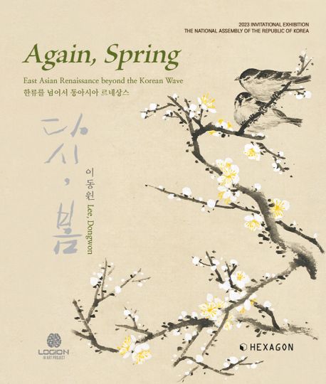 다시, 봄 : 한류를 넘어서 동아시아 르네상스 : 2023 국회 초대전 = Again, Spring : east Asian renaissance beyond the Korean wave : invitational exhibition the National Assembly of the Republic of Korea