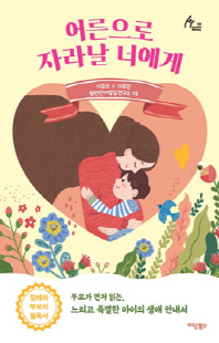 어른으로 자라날 너에게 [전자자료] : 부모가 먼저 읽는, 느리고 특별한 아이의 생애 안내서