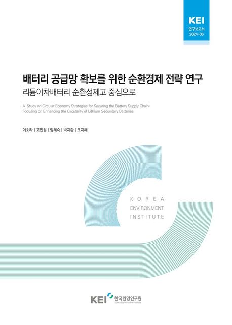 배터리 공급망 확보를 위한 순환경제 전략 연구 : 리튬이차배터리 순환성제고 중심으로 = A study on circular economy strategies for securing the battery supply chain : focusing on enhancing the circularity of lithium secondary batteries
