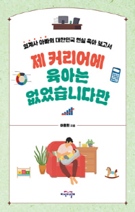 제 커리어에 육아는 없었습니다만 [전자자료] : 회계사 아빠의 대한민국 현실 육아 보고서