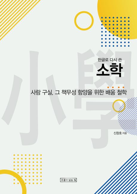 (한글로 다시 쓴) 소학 : 사람 구실, 그 책무성 함양을 위한 배움 철학