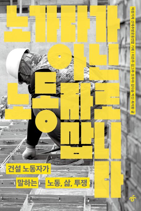 노가다가 아닌 노동자로 삽니다 : 건설 노동자가 말하는 노동, 삶, 투쟁 