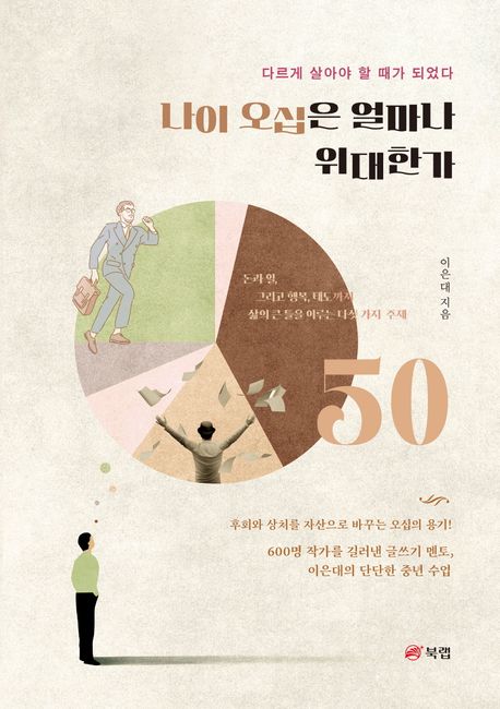 나이 오십은 얼마나 위대한가 : 다르게 살아야 할 때가 되었다