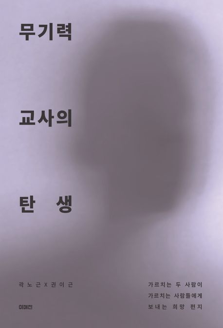 무기력 교사의 탄생 : 가르치는 두 사람이 가르치는 사람들에게 보내는 희망 편지 