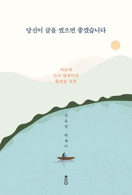 당신이 글을 썼으면 좋겠습니다 : 마흔에 쓰지 않았다면 몰랐을 것들 : 전유정 에세이