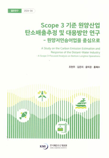 Scope 3 기준 원양산업 탄소배출추정 및 대응방안 연구 : 원양저연승어업을 중심으로 = A study on the carbon emission estimation and response of the distant-water industry : a scope 3-focused analysis on bottom longline operations