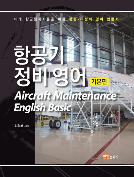 항공기 정비 영어 = Aircraft maintenance English basic : 미래 항공종사자들을 위한 항공기 정비 영어 입문서. 기본편