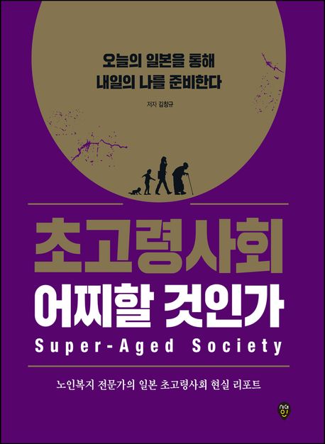 초고령 사회 어찌할 것인가 = 오늘의 일본을 통해 내일의 나를 준비한다 