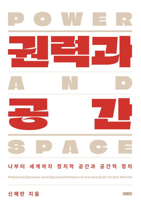 권력과 공간 : 나부터 세계까지 정치적 공간과 공간적 정치 = Power and space : political spaces and spatial politics from the self to the world