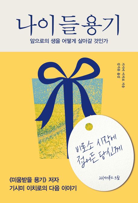 나이 들 용기 : 앞으로의 생을 어떻게 살아갈 것인가 : 비로소 시작에 접어든 당신께 
