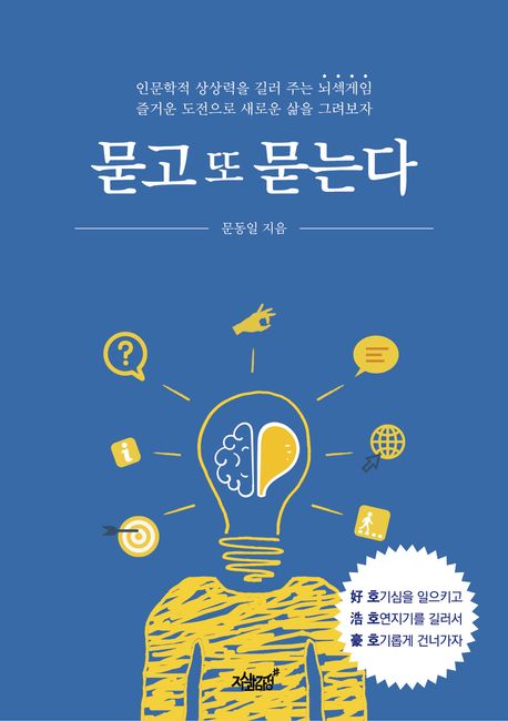 묻고 또 묻는다 : 인문학적 상상력을 길러 주는 뇌섹게임 즐거운 도전으로 새로운 삶을 그려보자
