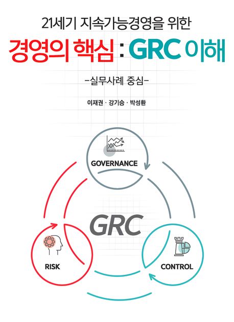 (21세기 지속가능경영을 위한) 경영의 핵심 : GRC 이해 : 실무사례 중심