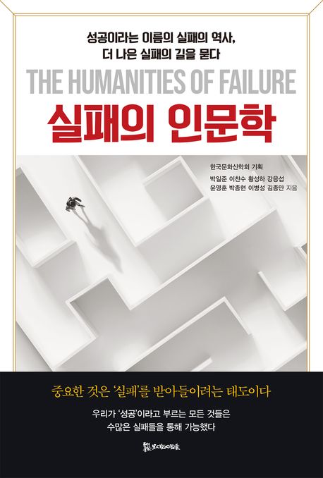 실패의 인문학 = The humanities of failure : 성공이라는 이름의 실패의 역사, 더 나은 실패의 길을 묻다