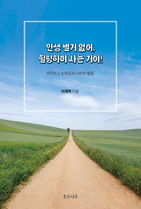 인생 별거 없어, 힐링하며 사는 거야! : 산티아고 순례길과 나만의 힐링
