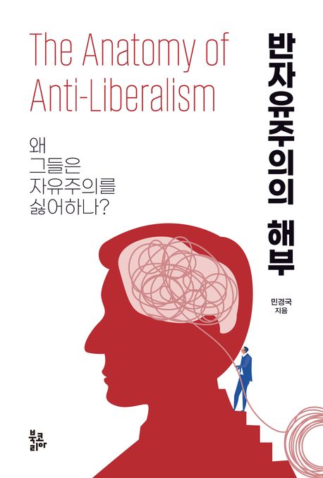 반자유주의의 해부 = The anatomy of anti-liberalism : 왜 그들은 자유주의를 싫어하나?