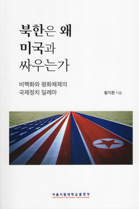 북한은 왜 미국과 싸우는가 : 비핵화와 평화체제의 국제정치 딜레마