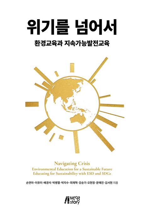 위기를 넘어서 : 환경교육과 지속가능발전교육 = Navigating crisis : environmental education for a sustainable future educating for sustainability with ESD and SDGs