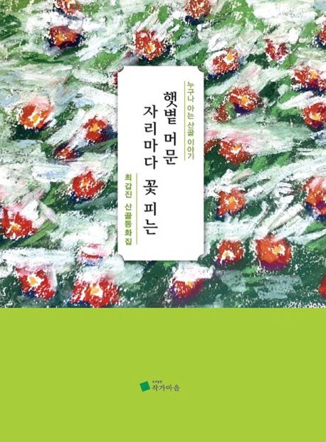햇볕 머문 자리마다 꽃 피는 : 누구나 아는 산골 이야기 : 최갑진 산골동화집