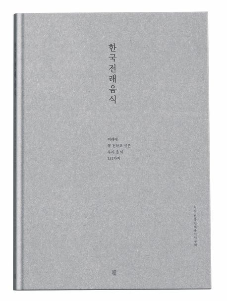 한국전래음식 : 미래에 꼭 전하고 싶은 우리 음식 131가지