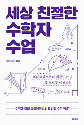 (피타고라스부터 허준이까지 물 흐르듯 이해되는) 세상 친절한 수학자 수업 [전자자료] : 수학에 미친 크리에이터의 쫄깃한 수학 특강