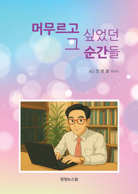 머무르고 싶었던 그 순간들 : 咸山 전병열 에세이