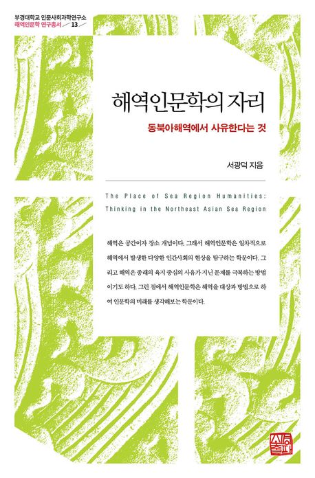해역인문학의 자리 : 동북아해역에서 사유한다는 것 = The place of sea region humanities : thinking in the northeast Asian sea region