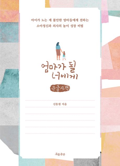 엄마가 될 너에게 : 아이가 노는 게 불안한 엄마들에게 전하는 소아정신과 의사의 놀이 성장 비법 : 큰글자책