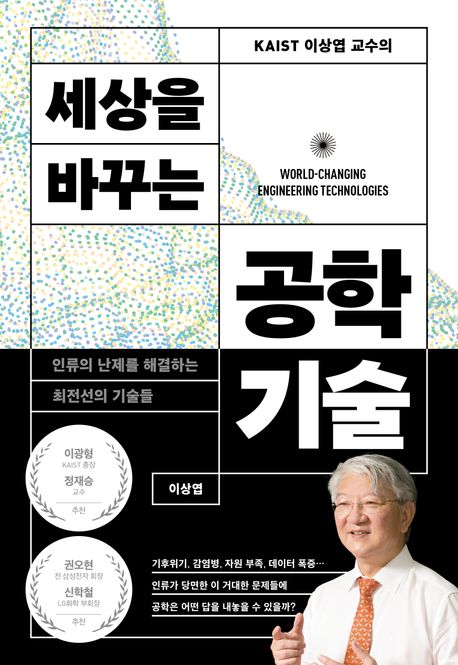 (KAIST 이상엽 교수의) 세상을 바꾸는 공학기술 = World-changing engineering technologies : 인류의 난제를 해결하는 최전선의 기술들