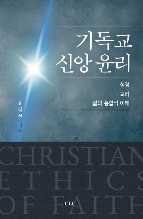 기독교 신앙 윤리 : 성경, 교리, 삶의 통합적 이해 = Christian ethics of faith : an integrated approach to the bible, doctrine, and life