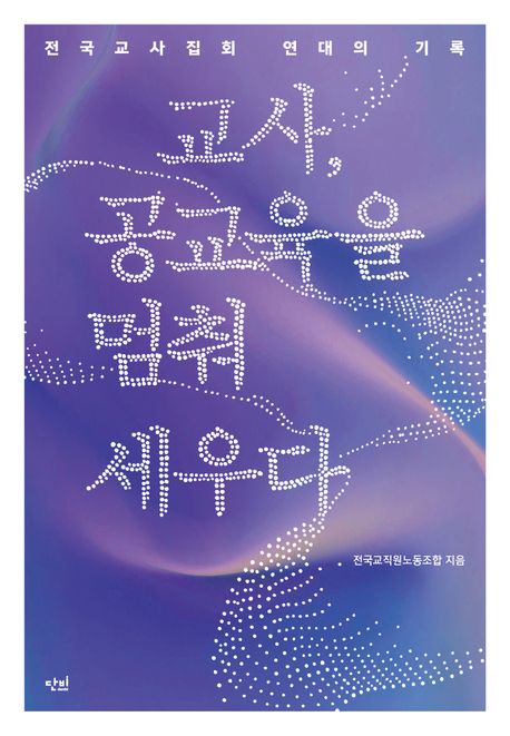 교사, 공교육을 멈춰 세우다 : 전국교사집회 연대의 기록