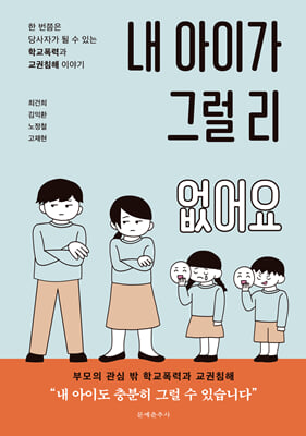 내 아이가 그럴 리 없어요 [전자자료] : 한 번쯤은 당사자가 될 수 있는 학교폭력과 교권침해 이야기