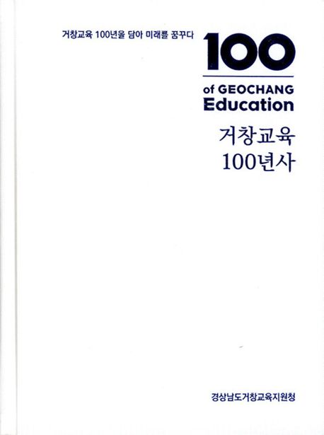 거창교육 100년사 = 100 years of Geochang education : 거창교육 100년을 담아 미래를 꿈꾸다