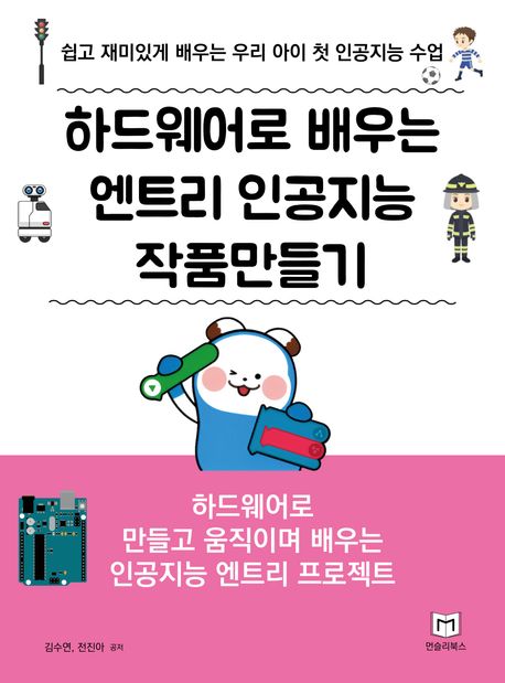 하드웨어로 배우는 엔트리 인공지능 작품만들기 : 쉽고 재미있게 배우는 우리 아이 첫 인공지능 수업