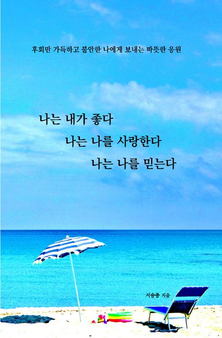 나는 내가 좋다 나는 나를 사랑한다 나는 나를 믿는다 : 후회만 가득하고 불안한 나에게 보내는 따뜻한 응원