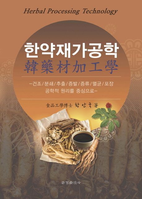 한약재가공학 : 건조/분쇄/추출/증발/증류/멸균/포장 공학적 원리를 중심으로
