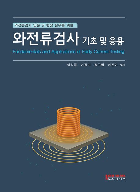 (와전류검사 입문 및 현장 실무를 위한) 와전류검사 기초 및 응용 = Fundamentals and applications of eddy current testing