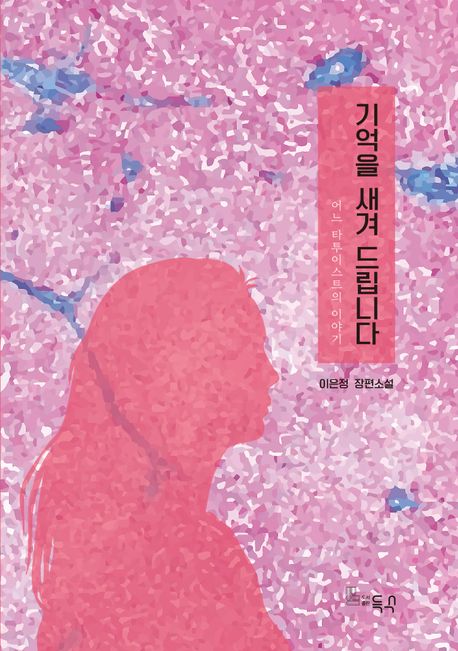기억을 새겨 드립니다 : 어느 타투이스트의 이야기 : 이은정 장편소설