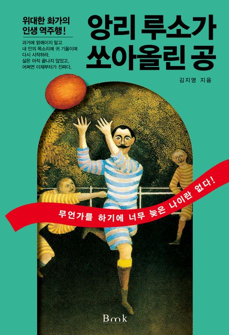 앙리 루소가 쏘아올린 공 : 무언가를 하기에 너무 늦은 나이란 없다!