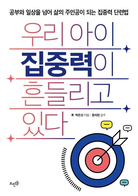 우리 아이 집중력이 흔들리고 있다 : 공부와 일상을 넘어서 삶의 주인공이 되는 집중력 단련법