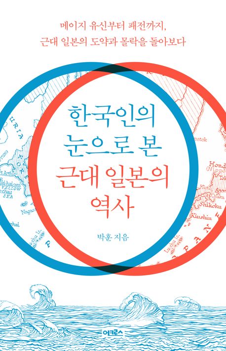 한국인의 눈으로 본 근대 일본의 역사 : 메이지 유신부터 패전까지, 근대 일본의 도약과 몰락을 돌아보다