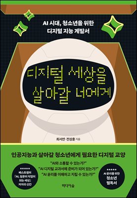 디지털 세상을 살아갈 너에게 [전자자료] : AI 시대, 청소년을 위한 디지털 지능 계발서