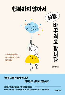 행복하지 않아서 뇌를 바꾸려고 합니다 [전자자료] : 뇌과학이 증명한 삶의 변화를 이끄는 감정 설계