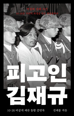 피고인 김재규 [전자자료] : 10·26 비공개 재판 통합 증언록