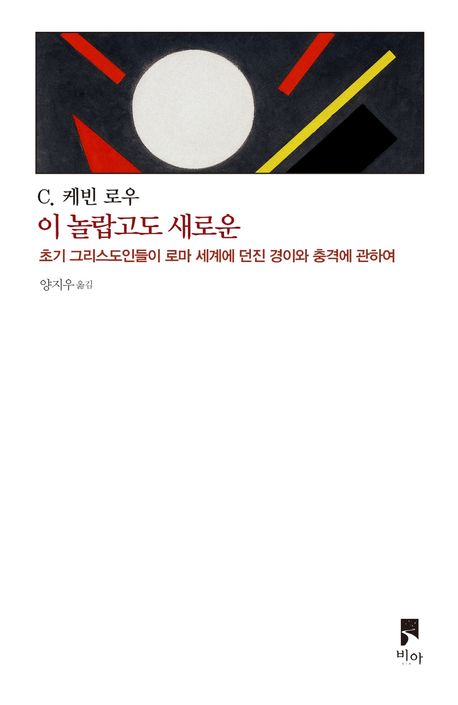 이 놀랍고도 새로운 : 초기 그리스도인들이 로마 세계에 던진 경이와 충격에 관하여