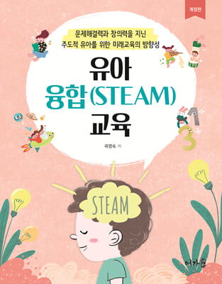 유아 융합(STEAM) 교육 [전자자료] : 문제해결력과 창의력을 지닌 주도적 유아를 위한 미래교육의 방향성
