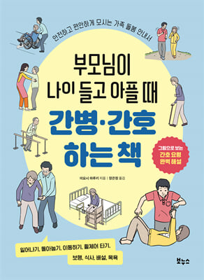 부모님이 나이 들고 아플 때 간병·간호 하는 책 [전자자료] : 안전하고 편안하게 모시는 가족 돌봄 안내서