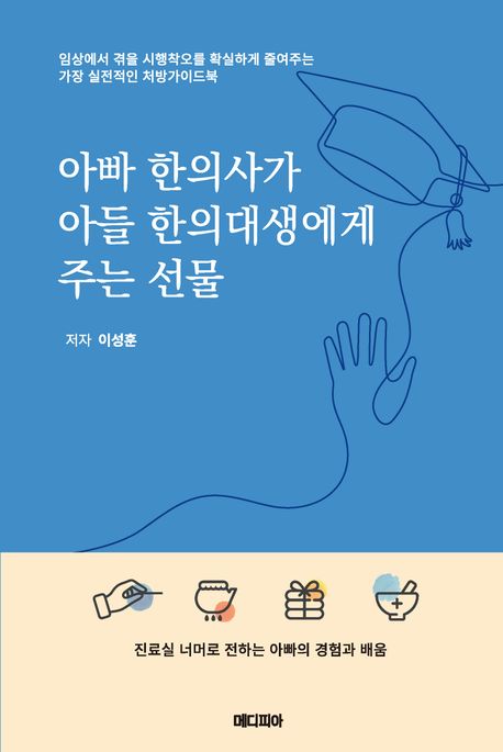 아빠 한의사가 아들 한의대생에게 주는 선물 : 임상에서 겪을 시행착오를 확실하게 줄여주는 가장 실전적인 처방가이드북