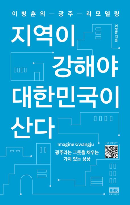 지역이 강해야 대한민국이 산다 : 이병훈의 광주 리모델링 : imagine Gwangju 광주라는 그릇을 채우는 가치 있는 상상