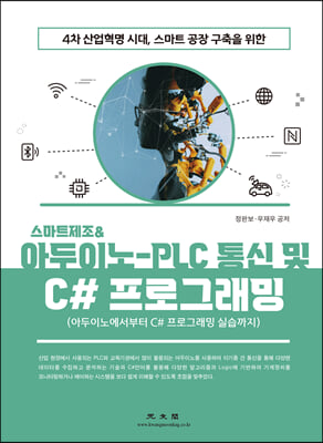 (4차 산업혁명 시대, 스마트공장 구축을 위한) 스마트제조 & 아두이노-PLC 통신 및 C# 프로그래밍 [전자자료] : 아두이노에서부터 C# 프로그래밍 실습까지