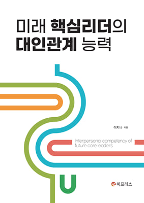 미래 핵심리더의 대인관계 능력 [전자자료] = Interpersonal competency of future core leaders